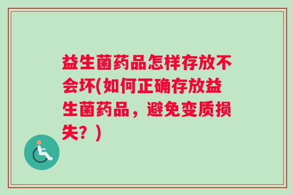 益生菌药品怎样存放不会坏(如何正确存放益生菌药品,避免变质损失?) 益生菌药品怎样存放不会坏(如何正确存放益生菌药品,避免变质损失?)