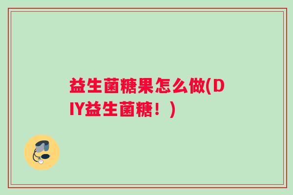 益生菌糖果怎么做(DIY益生菌糖!) 益生菌糖果怎么做(DIY益生菌糖!)