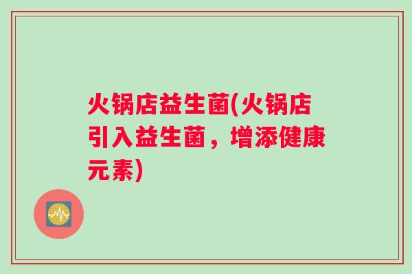 火锅店益生菌(火锅店引入益生菌,增添健康元素) 火锅店益生菌(火锅店引入益生菌,增添健康元素)
