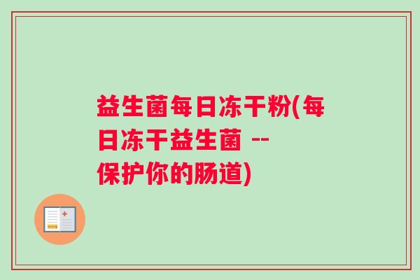 益生菌每日冻干粉(每日冻干益生菌 -- 保护你的肠道) 益生菌每日冻干粉(每日冻干益生菌 -- 保护你的肠道)