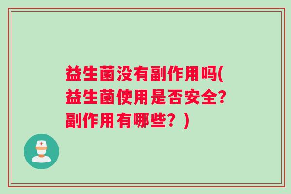 益生菌没有副作用吗(益生菌使用是否安全?副作用有哪些?) 益生菌没有副作用吗(益生菌使用是否安全?副作用有哪些?)