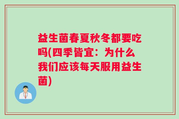 益生菌春夏秋冬都要吃吗(四季皆宜:为什么我们应该每天服用益生菌) 益生菌春夏秋冬都要吃吗(四季皆宜:为什么我们应该每天服用益生菌)
