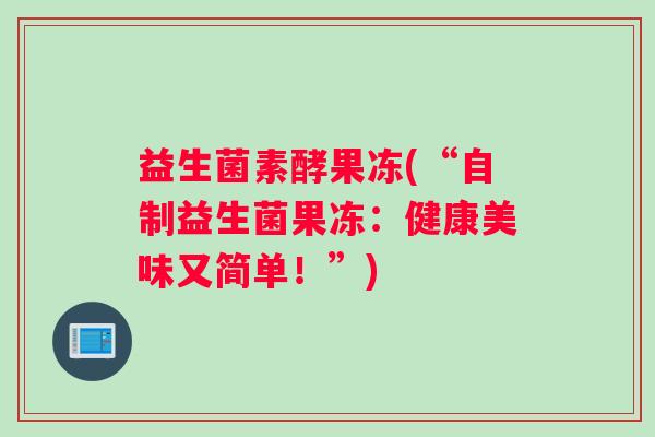 益生菌素酵果冻(“自制益生菌果冻：健康美味又简单！”)