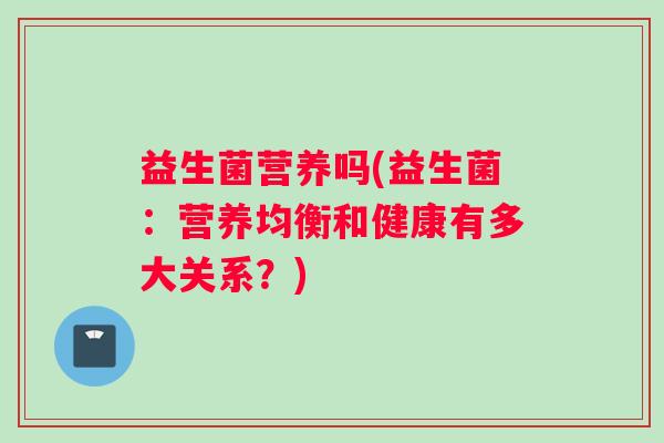 益生菌营养吗(益生菌：营养均衡和健康有多大关系？)