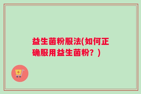 益生菌粉服法(如何正确服用益生菌粉？)
