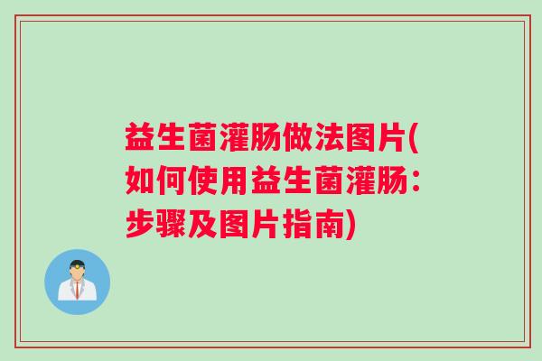 益生菌灌肠做法图片(如何使用益生菌灌肠：步骤及图片指南)