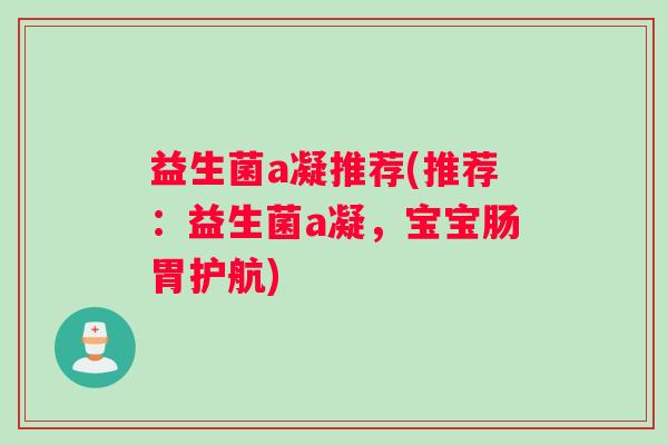 益生菌a凝推荐(推荐：益生菌a凝，宝宝肠胃护航)