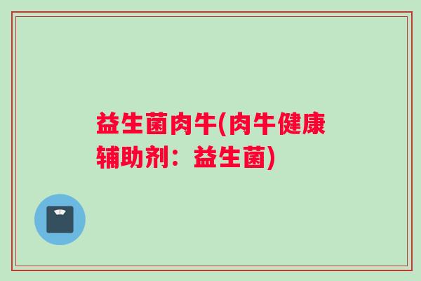 益生菌肉牛(肉牛健康辅助剂：益生菌)
