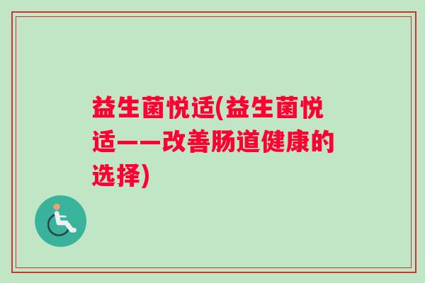 益生菌悦适(益生菌悦适——改善肠道健康的选择)