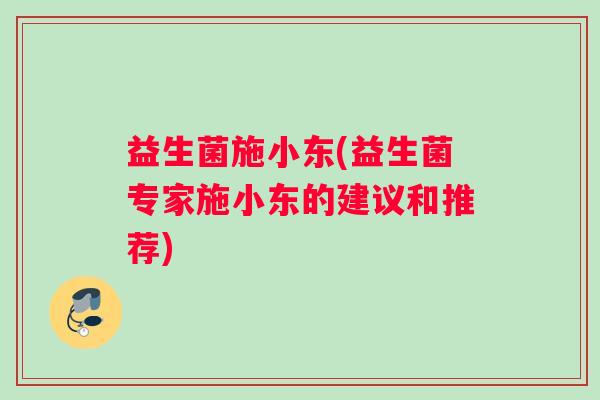 益生菌施小东(益生菌专家施小东的建议和推荐)