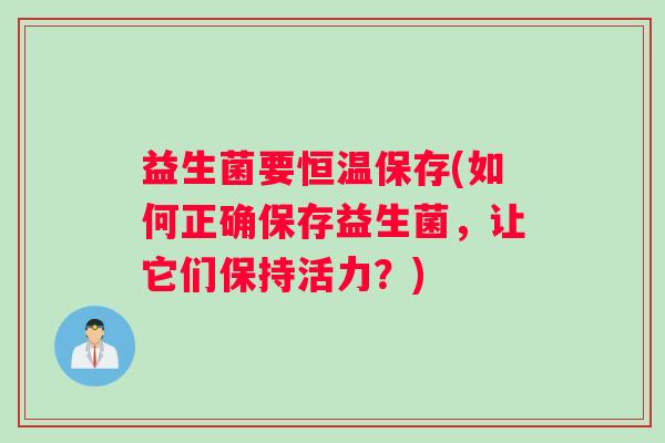 益生菌要恒温保存(如何正确保存益生菌，让它们保持活力？)