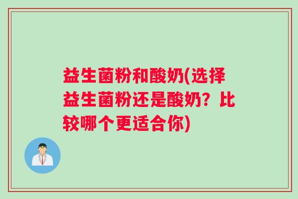 益生菌粉和酸奶(选择益生菌粉还是酸奶？比较哪个更适合你)