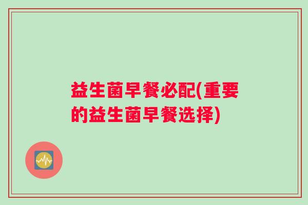 益生菌早餐必配(重要的益生菌早餐选择)