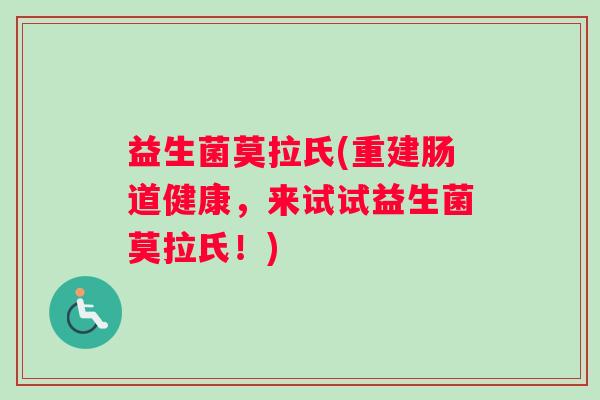 益生菌莫拉氏(重建肠道健康，来试试益生菌莫拉氏！)
