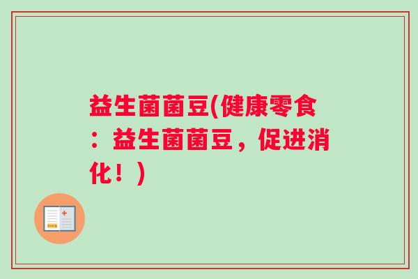 益生菌菌豆(健康零食：益生菌菌豆，促进消化！)