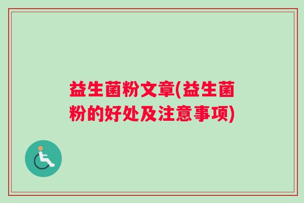 益生菌粉文章(益生菌粉的好处及注意事项) 益生菌粉文章(益生菌粉的好处及注意事项)