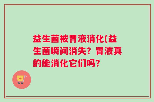 益生菌被胃液消化(益生菌瞬间消失？胃液真的能消化它们吗？