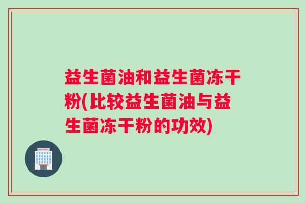 益生菌油和益生菌冻干粉(比较益生菌油与益生菌冻干粉的功效)