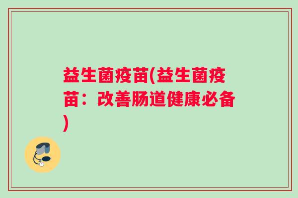 益生菌疫苗(益生菌疫苗：改善肠道健康必备)