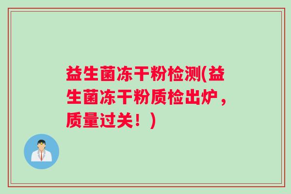 益生菌冻干粉检测(益生菌冻干粉质检出炉,质量过关!) 益生菌冻干粉检测(益生菌冻干粉质检出炉,质量过关!)
