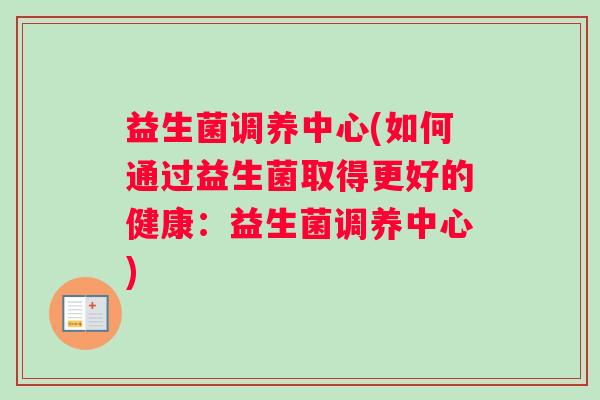 益生菌调养中心(如何通过益生菌取得更好的健康：益生菌调养中心)