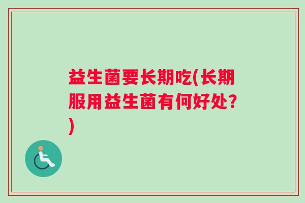益生菌要长期吃(长期服用益生菌有何好处？)