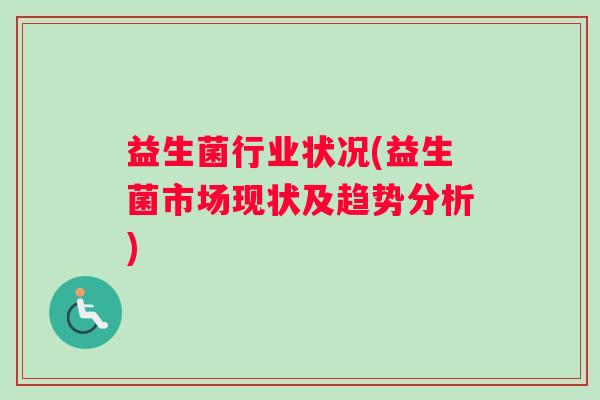 益生菌行业状况(益生菌市场现状及趋势分析)