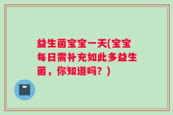 益生菌宝宝一天(宝宝每日需补充如此多益生菌,你知道吗?) 益生菌宝宝一天(宝宝每日需补充如此多益生菌,你知道吗?)