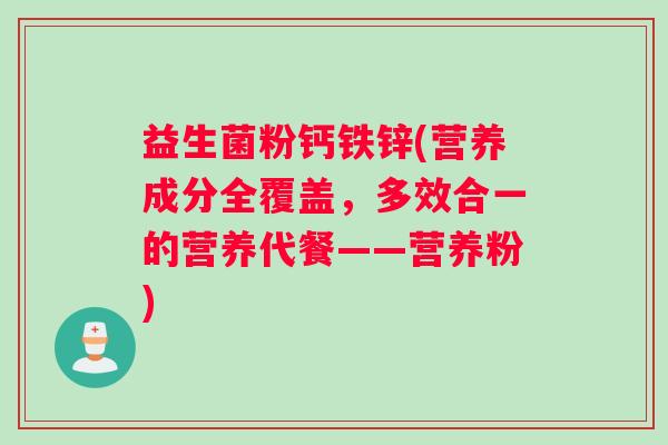 益生菌粉钙铁锌(营养成分全覆盖,多效合一的营养代餐——营养粉) 益生菌粉钙铁锌(营养成分全覆盖,多效合一的营养代餐——营养粉)