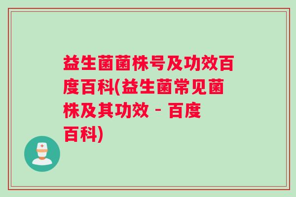 益生菌菌株号及功效百度百科(益生菌常见菌株及其功效 - 百度百科)