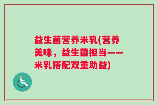 益生菌营养米乳(营养美味，益生菌担当——米乳搭配双重助益)
