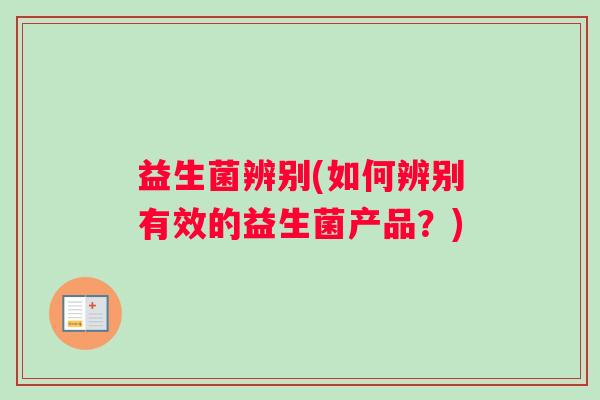 益生菌辨别(如何辨别有效的益生菌产品？)