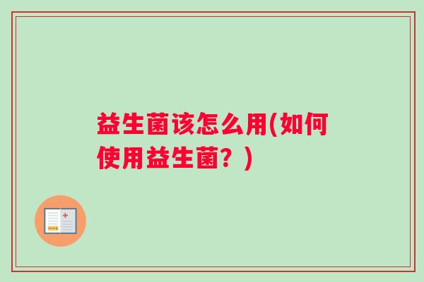 益生菌该怎么用(如何使用益生菌？)