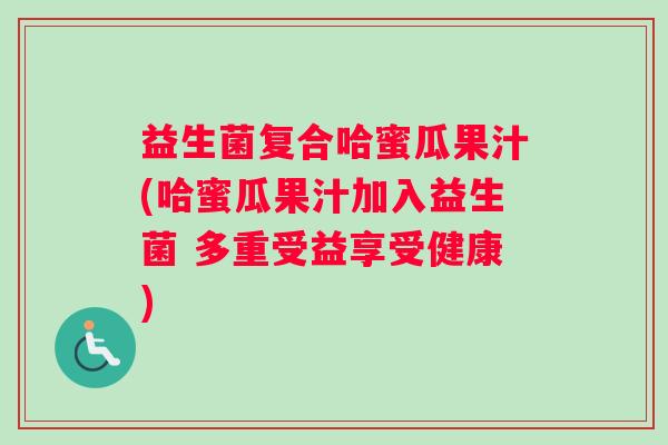 益生菌复合哈蜜瓜果汁(哈蜜瓜果汁加入益生菌 多重受益享受健康)