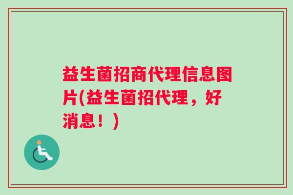 益生菌招商代理信息图片(益生菌招代理，好消息！)