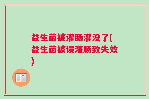 益生菌被灌肠灌没了(益生菌被误灌肠致失效)