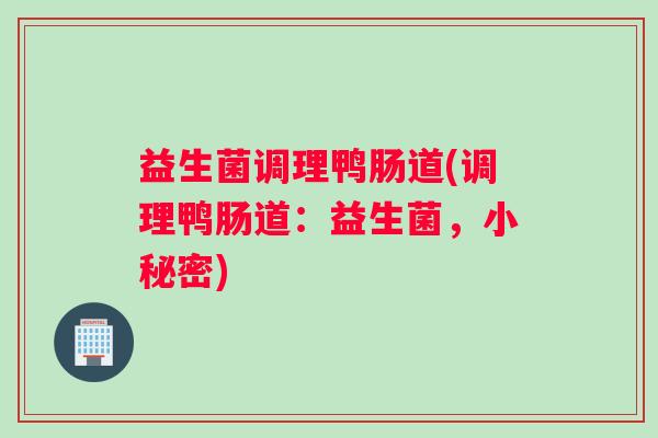 益生菌调理鸭肠道(调理鸭肠道：益生菌，小秘密)