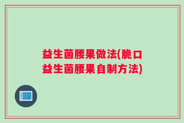 益生菌腰果做法(脆口益生菌腰果自制方法) 益生菌腰果做法(脆口益生菌腰果自制方法)