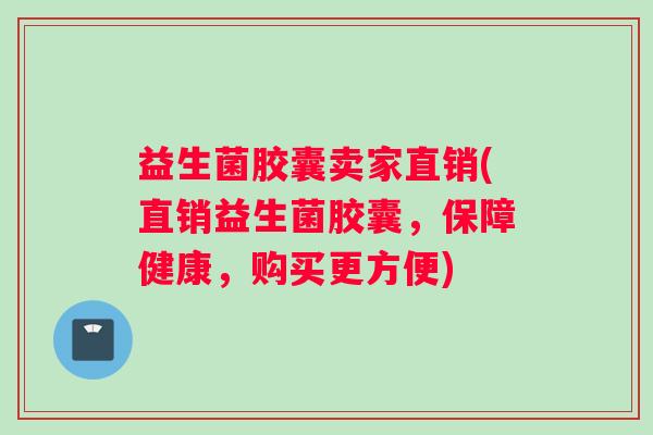 益生菌胶囊卖家直销(直销益生菌胶囊，保障健康，购买更方便)