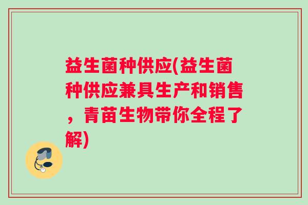 益生菌种供应(益生菌种供应兼具生产和销售，青苗生物带你全程了解)