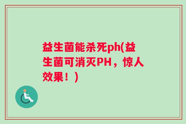 益生菌能杀死ph(益生菌可消灭PH，惊人效果！)
