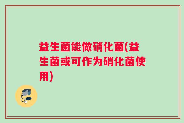 益生菌能做硝化菌(益生菌或可作为硝化菌使用)