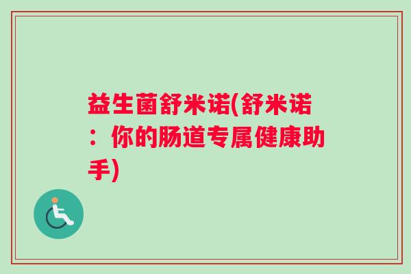 益生菌舒米诺(舒米诺：你的肠道专属健康助手)