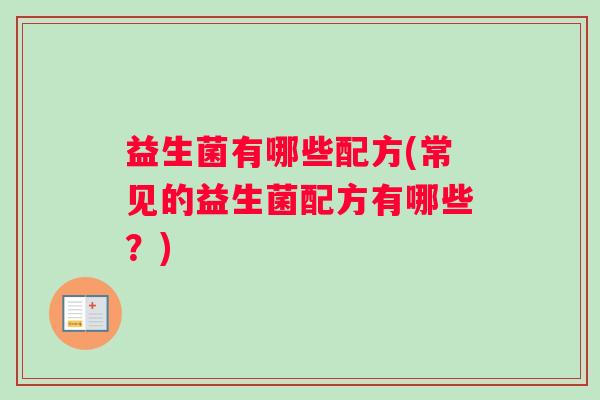 益生菌有哪些配方(常见的益生菌配方有哪些？)