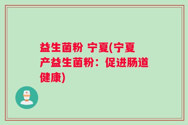 益生菌粉 宁夏(宁夏产益生菌粉：促进肠道健康)