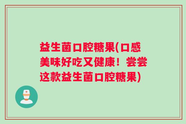 益生菌口腔糖果(口感美味好吃又健康!尝尝这款益生菌口腔糖果) 益生菌口腔糖果(口感美味好吃又健康!尝尝这款益生菌口腔糖果)