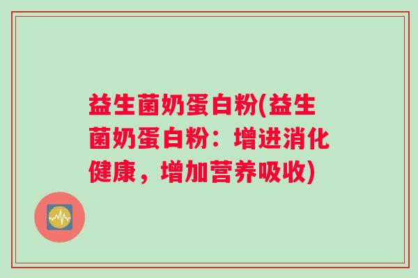 益生菌奶蛋白粉(益生菌奶蛋白粉:增进消化健康,增加营养吸收) 益生菌奶蛋白粉(益生菌奶蛋白粉:增进消化健康,增加营养吸收)