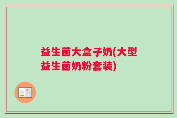 益生菌大盒子奶(大型益生菌奶粉套装)