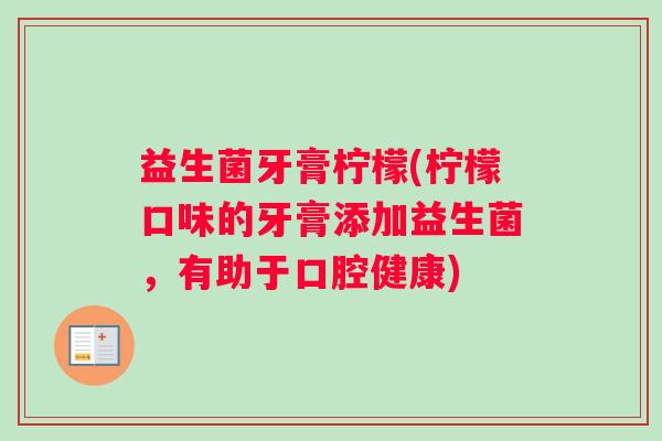 益生菌牙膏柠檬(柠檬口味的牙膏添加益生菌，有助于口腔健康)