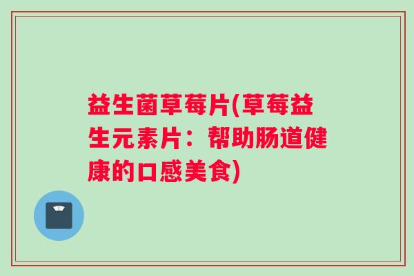 益生菌草莓片(草莓益生元素片：帮助肠道健康的口感美食)